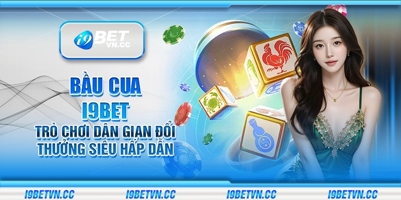 Bầu Cua i9Bet – Trò chơi dân gian đổi thưởng siêu hấp dẫn