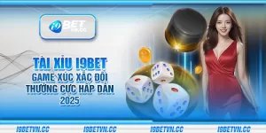 Tài xỉu i9Bet - Game xúc xắc đổi thưởng cực hấp dẫn 2025