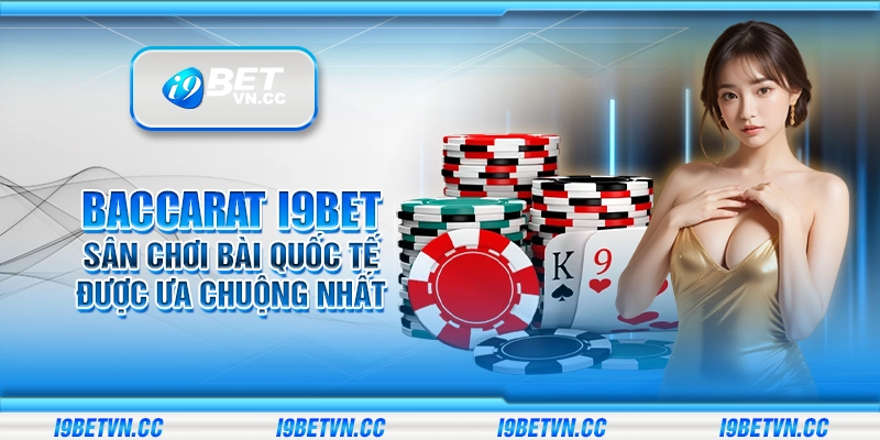 Baccarat i9Bet - Sân chơi bài quốc tế được ưa chuộng nhất