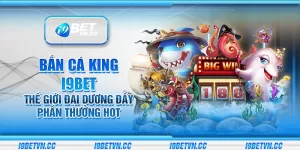 Bắn cá King i9Bet - Thế giới đại dương đầy phần thưởng hot