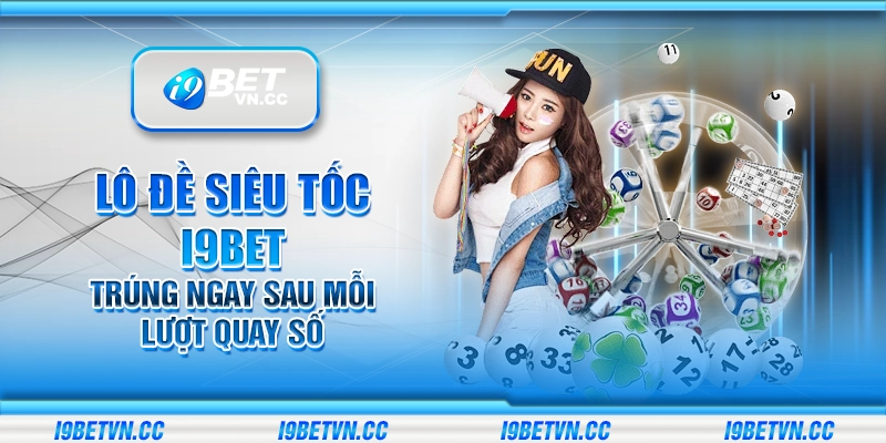 Lô đề siêu tốc i9Bet – Trúng ngay sau mỗi lượt quay số