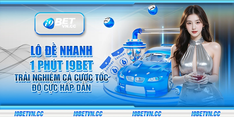 Lô đề nhanh 1 phút i9Bet - Trải nghiệm cá cược tốc độ cực hấp dẫn