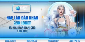 Nạp lần đầu nhận 29K i9Bet – Ưu đãi hấp dẫn cho tân thủ