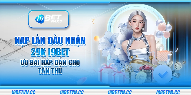 Nạp lần đầu nhận 29K i9Bet – Ưu đãi hấp dẫn cho tân thủ