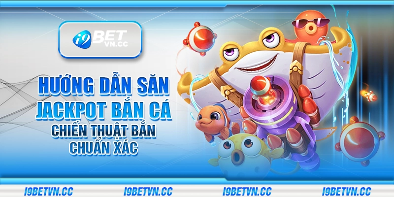 Hướng dẫn săn jackpot bắn cá – Chiến thuật bắn chuẩn xác