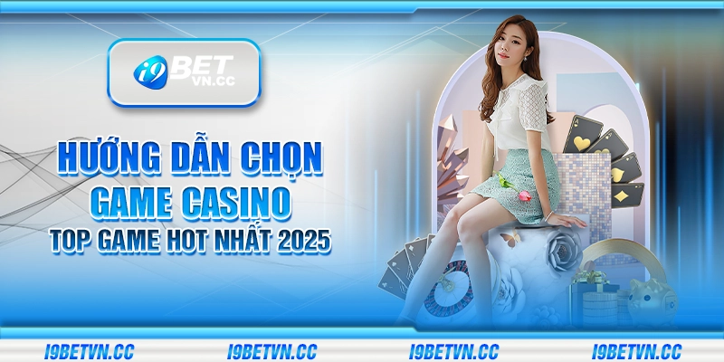 Hướng dẫn chọn game casino – Top game hot nhất 2025