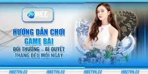 Hướng dẫn chơi game bài đổi thưởng – Bí quyết thắng đều mỗi ngày