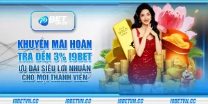 Khuyến mãi hoàn trả đến 3% i9Bet – Ưu đãi siêu lợi nhuận cho mọi thành viên