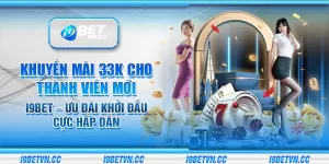 Khuyến mãi 33K cho thành viên mới i9Bet – Ưu đãi khởi đầu cực hấp dẫn