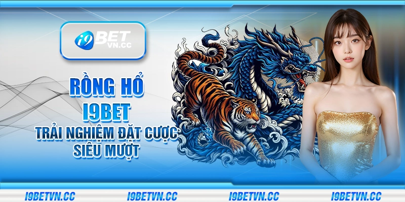 Rồng Hổ i9Bet – Trải nghiệm đặt cược siêu mượt