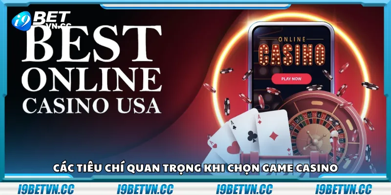 Các tiêu chí quan trọng khi chọn game casino