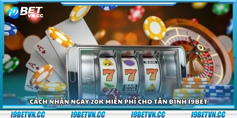 Cách nhận ngay 20K miễn phí cho tân binh i9Bet