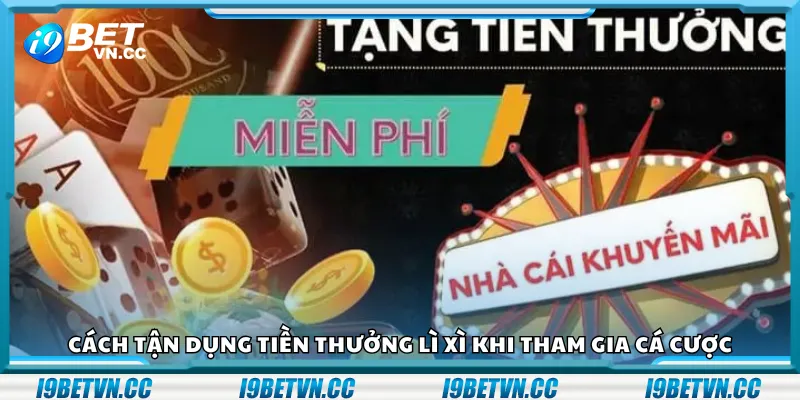 Cách tận dụng tiền thưởng lì xì khi tham gia cá cược