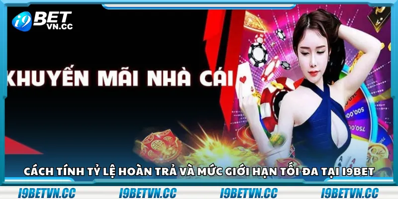 Cách tính tỷ lệ hoàn trả và mức giới hạn tối đa tại i9Bet