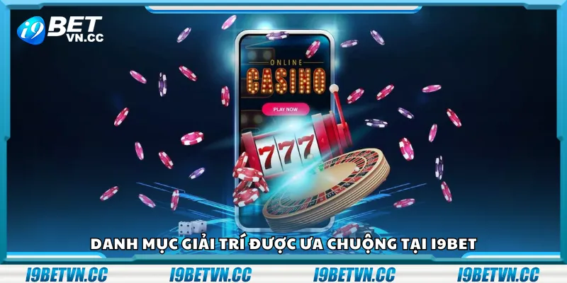 Danh mục giải trí được ưa chuộng tại i9Bet