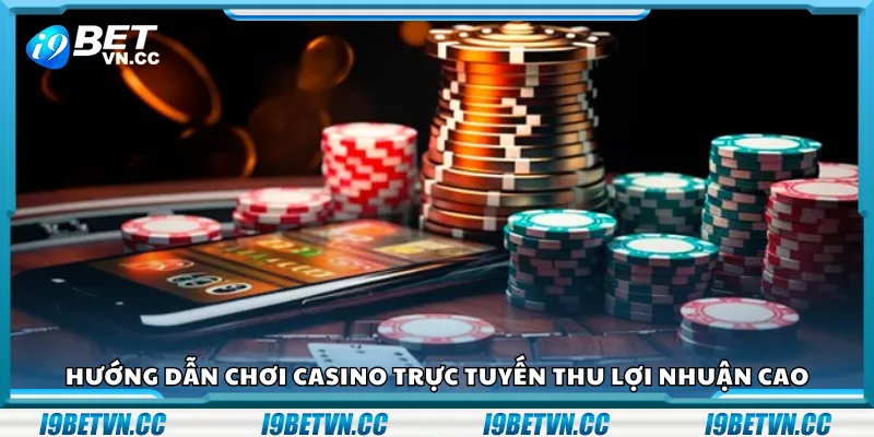 Hướng dẫn chơi casino trực tuyến thu lợi nhuận cao