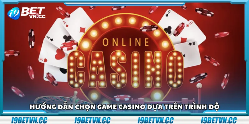 Hướng dẫn chọn game casino dựa trên trình độ