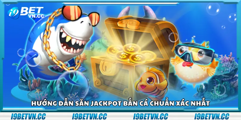 Hướng dẫn săn jackpot bắn cá chuẩn xác nhất