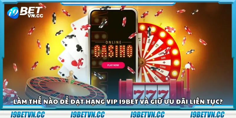 Làm thế nào để đạt hạng VIP i9Bet và giữ ưu đãi liên tục?