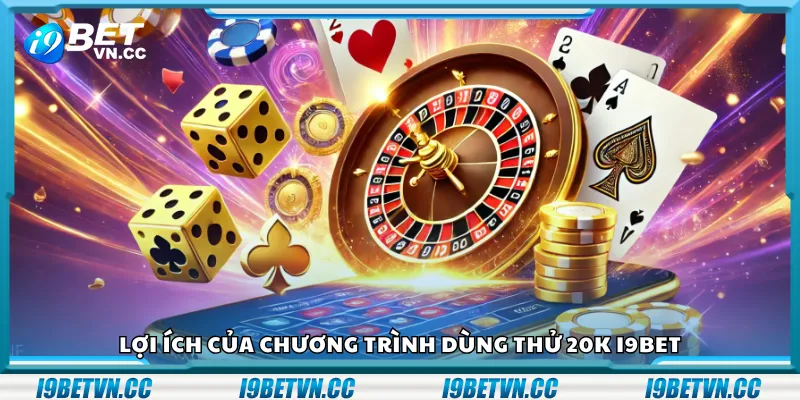 Lợi ích của chương trình dùng thử 20K i9Bet