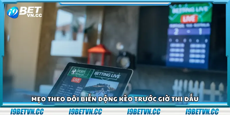 Mẹo theo dõi biến động kèo trước giờ thi đấu