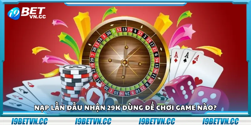 Nạp lần đầu nhận 29K dùng để chơi game nào?