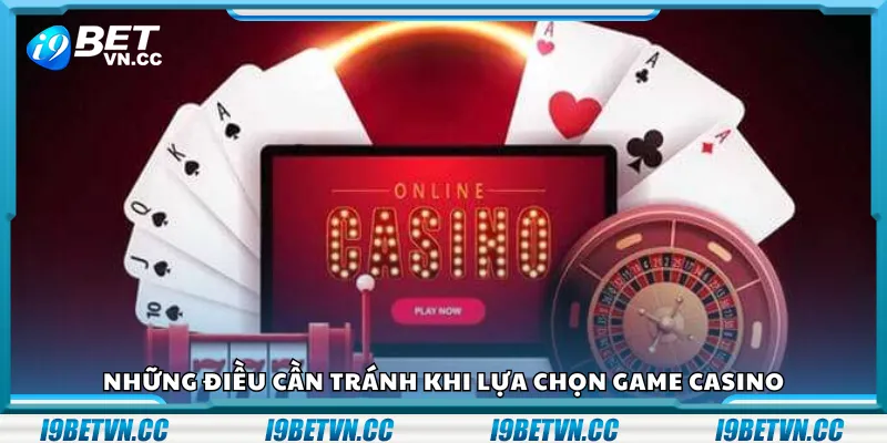 Những điều cần tránh khi lựa chọn game casino