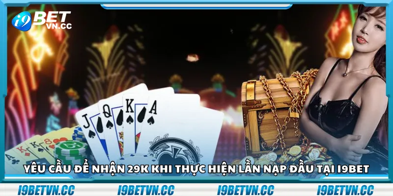 Yêu cầu để nhận 29K khi thực hiện lần nạp đầu tại i9Bet